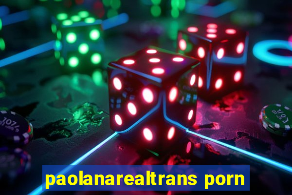 paolanarealtrans porn